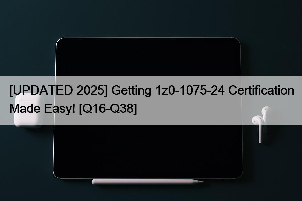 [UPDATED 2025] Getting 1z0-1075-24 Certification Made Easy! [Q16-Q38]