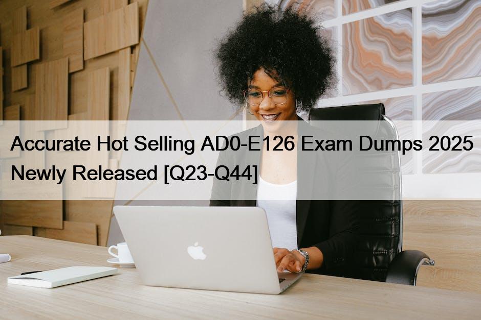 Accurate Hot Selling AD0-E126 Exam Dumps 2025 Newly Released [Q23-Q44]