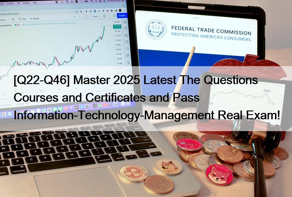 [Q22-Q46] Master 2025 Latest The Questions Courses and Certificates and Pass Information-Technology-Management Real Exam!