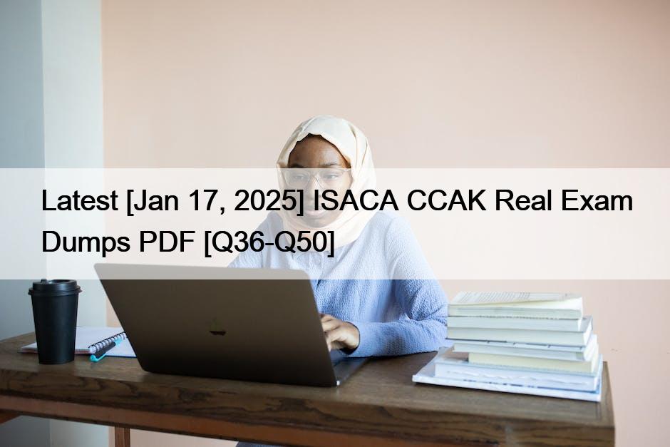 Latest [Jan 17, 2025] ISACA CCAK Real Exam Dumps PDF [Q36-Q50]