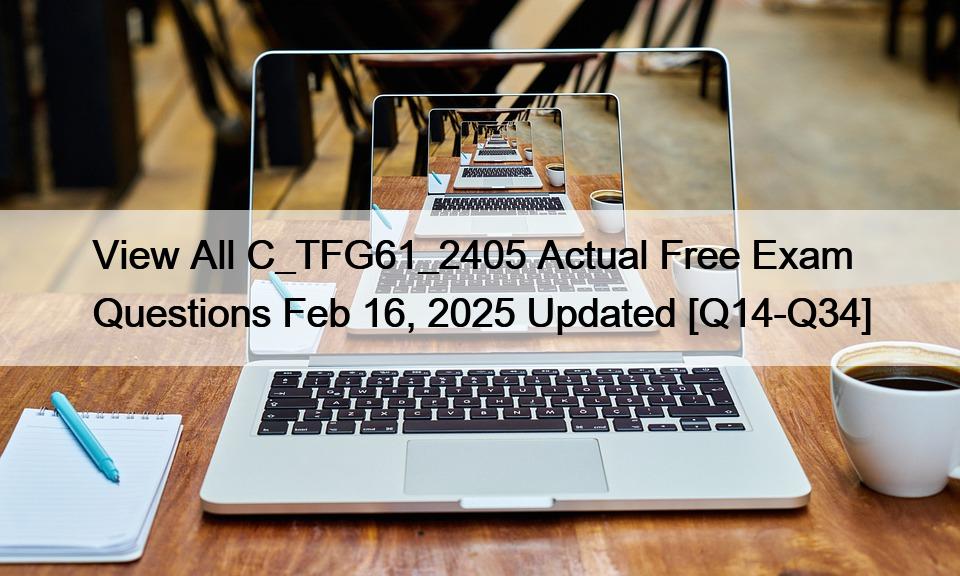 View All C_TFG61_2405 Actual Free Exam Questions Feb 16, 2025 Updated [Q14-Q34]