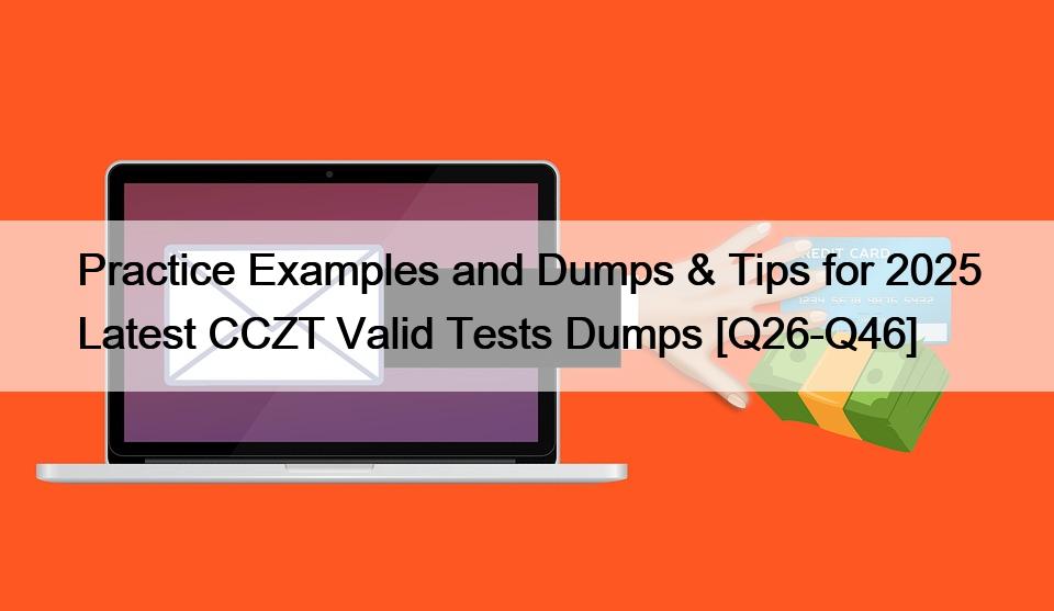 Practice Examples and Dumps & Tips for 2025 Latest CCZT Valid Tests Dumps [Q26-Q46]
