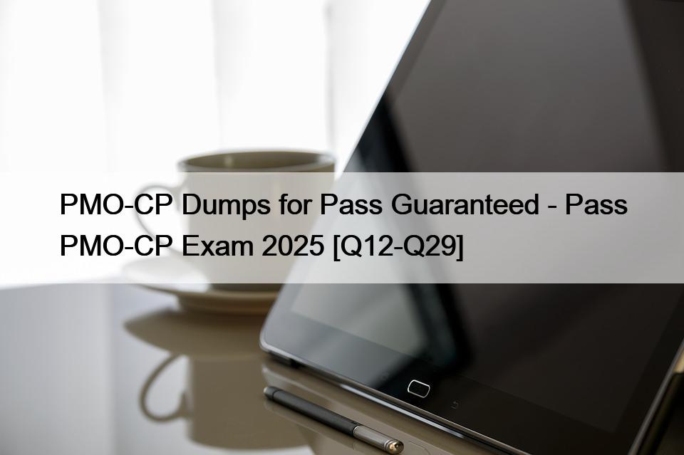 PMO-CP Dumps for Pass Guaranteed – Pass PMO-CP Exam 2025 [Q12-Q29]