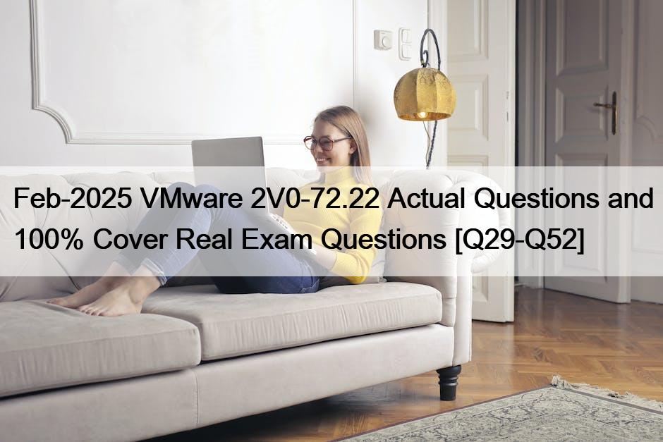 Feb-2025 VMware 2V0-72.22 Actual Questions and 100% Cover Real Exam Questions [Q29-Q52]