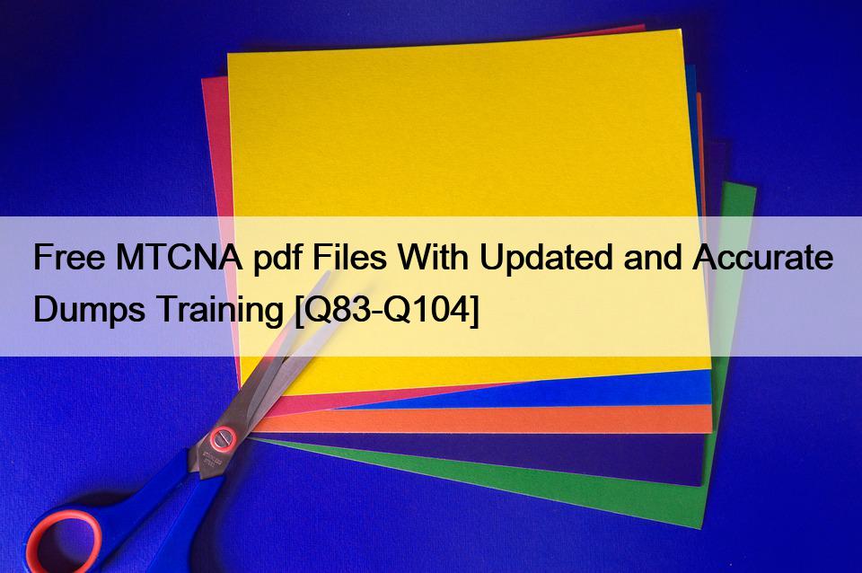 Free MTCNA pdf Files With Updated and Accurate Dumps Training [Q83-Q104]