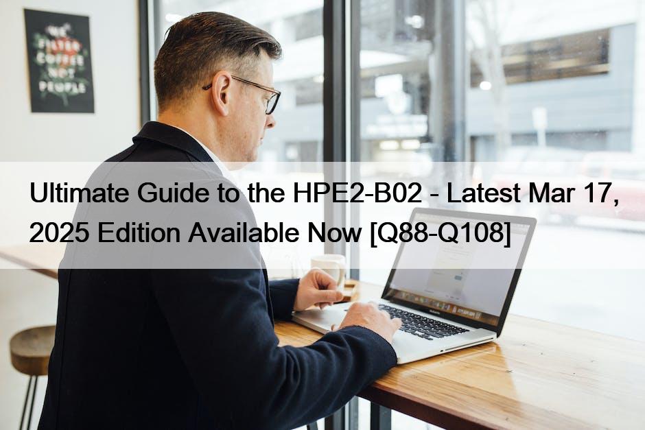 Ultimate Guide to the HPE2-B02 – Latest Mar 17, 2025 Edition Available Now [Q88-Q108]