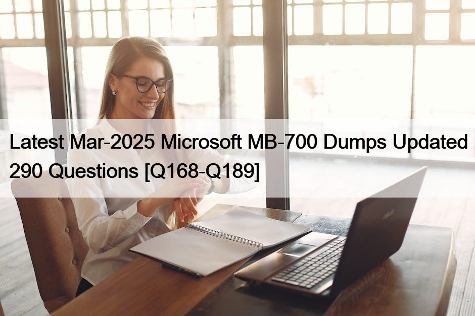 Latest Mar-2025 Microsoft MB-700 Dumps Updated 290 Questions [Q168-Q189]