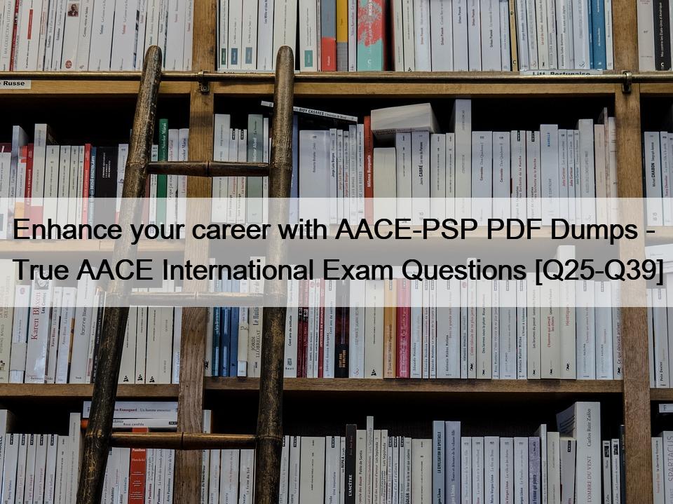 Enhance your career with AACE-PSP PDF Dumps – True AACE International Exam Questions [Q25-Q39]