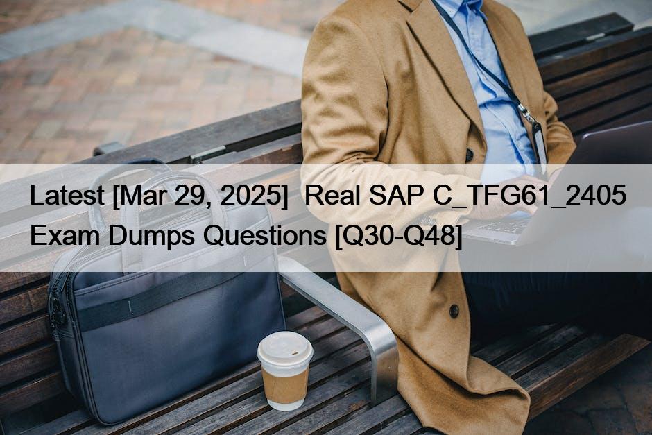 Latest [Mar 29, 2025]  Real SAP C_TFG61_2405 Exam Dumps Questions [Q30-Q48]