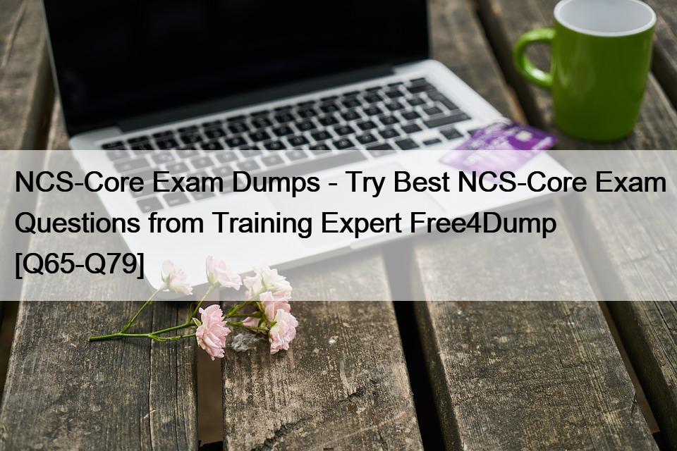 NCS-Core Exam Dumps – Try Best NCS-Core Exam Questions from Training Expert Free4Dump [Q65-Q79]