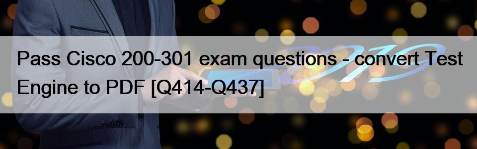 Pass Cisco 200-301 exam questions – convert Test Engine to PDF [Q414-Q437]