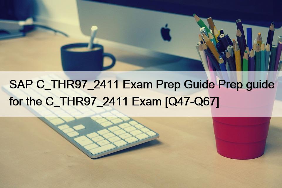SAP C_THR97_2411 Exam Prep Guide Prep guide for the C_THR97_2411 Exam [Q47-Q67]