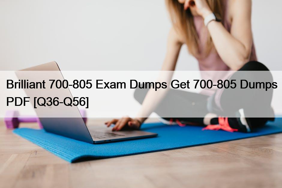 Brilliant 700-805 Exam Dumps Get 700-805 Dumps PDF [Q36-Q56]