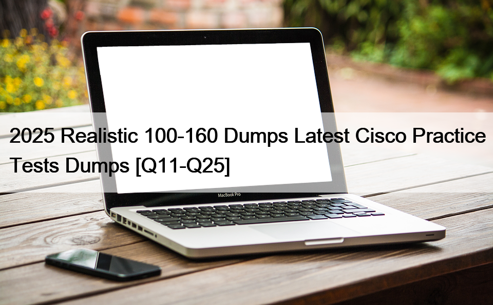 2025 Realistic 100-160 Dumps Latest Cisco Practice Tests Dumps [Q11-Q25]