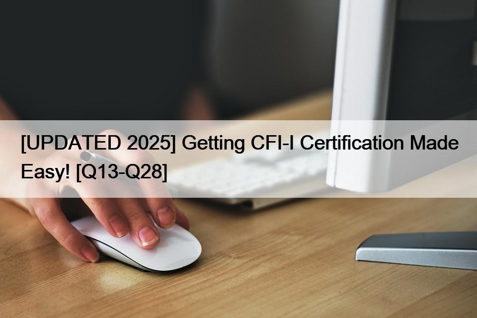 [UPDATED 2025] Getting CFI-I Certification Made Easy! [Q13-Q28]