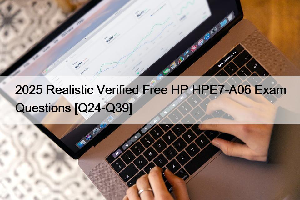 2025 Realistic Verified Free HP HPE7-A06 Exam Questions [Q24-Q39]