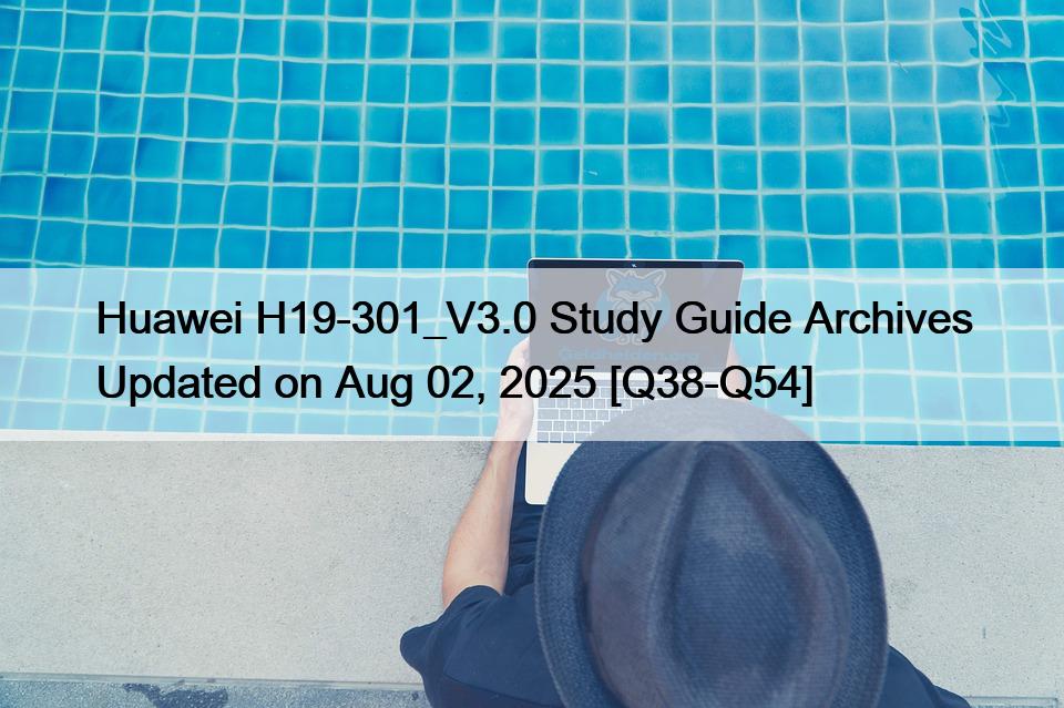 Huawei H19-301_V3.0 Study Guide Archives Updated on Aug 02, 2025 [Q38-Q54]