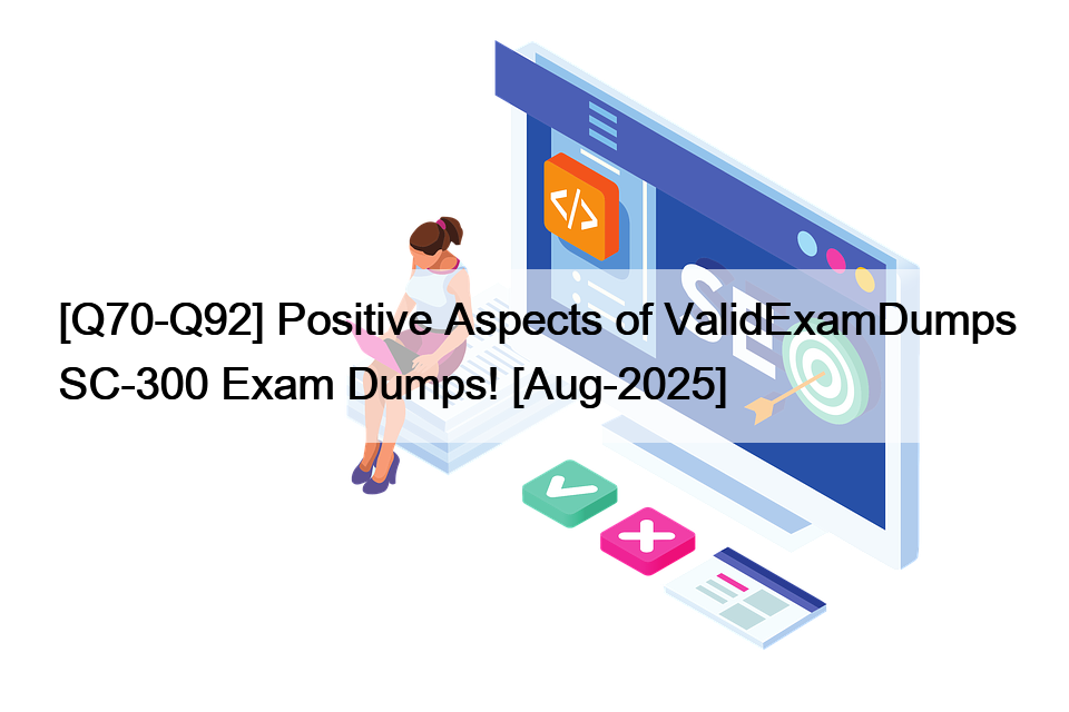[Q70-Q92] Positive Aspects of ValidExamDumps SC-300 Exam Dumps! [Aug-2025]
