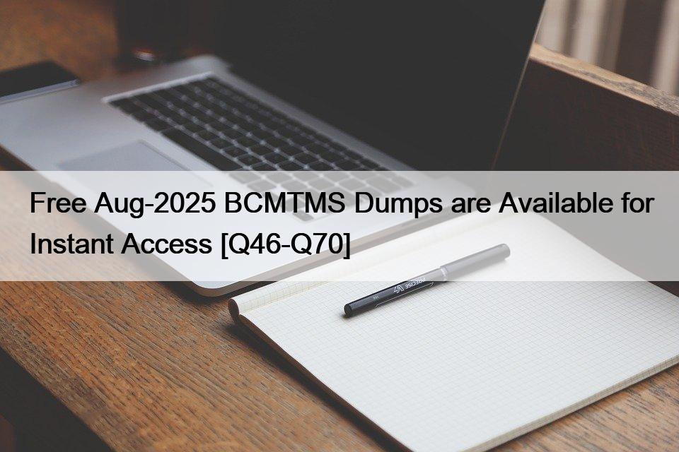 Free Aug-2025 BCMTMS Dumps are Available for Instant Access [Q46-Q70]