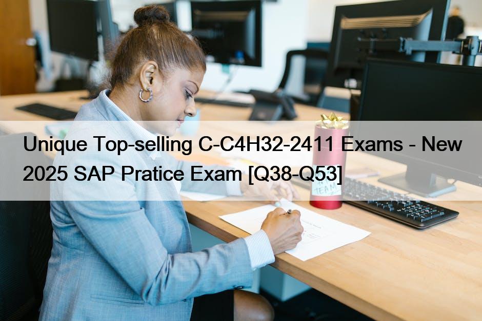 Unique Top-selling C-C4H32-2411 Exams – New 2025 SAP Pratice Exam [Q38-Q53]