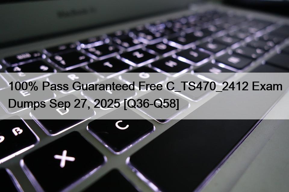 100% Pass Guaranteed Free C_TS470_2412 Exam Dumps Sep 27, 2025 [Q36-Q58]