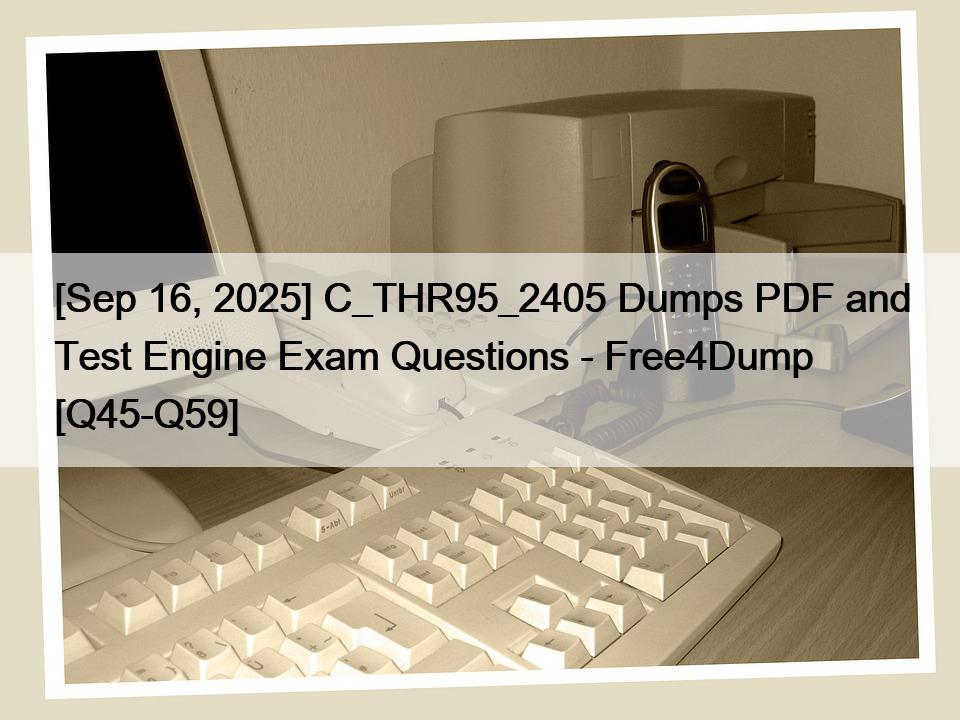 [Sep 16, 2025] C_THR95_2405 Dumps PDF and Test Engine Exam Questions – Free4Dump [Q45-Q59]