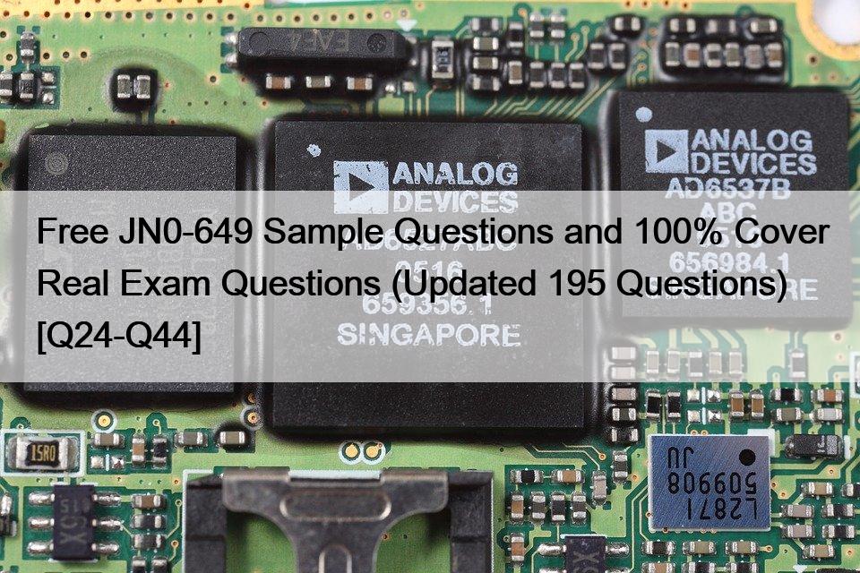 Free JN0-649 Sample Questions and 100% Cover Real Exam Questions (Updated 195 Questions) [Q24-Q44]