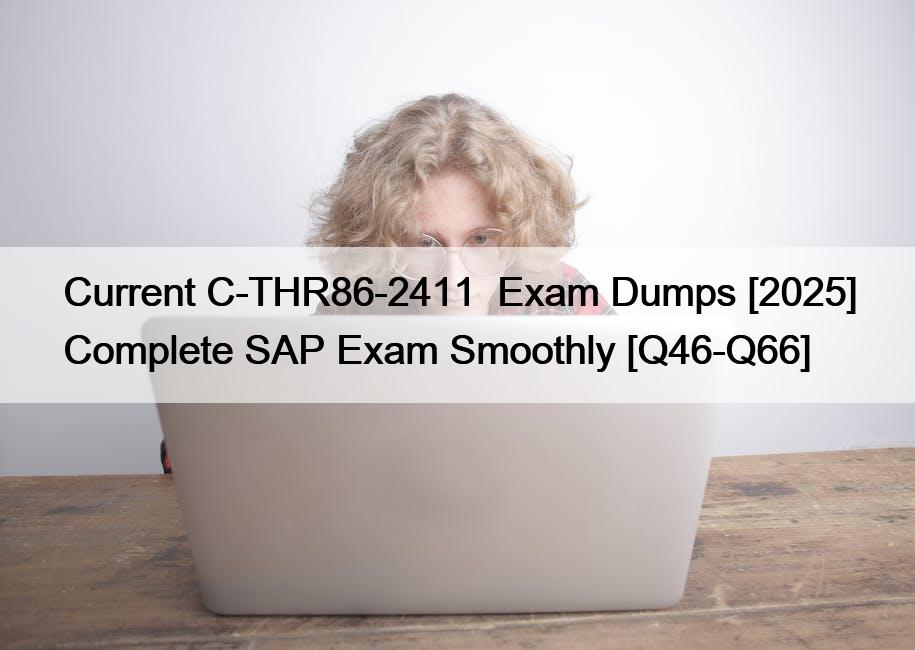 Current C-THR86-2411  Exam Dumps [2025] Complete SAP Exam Smoothly [Q46-Q66]
