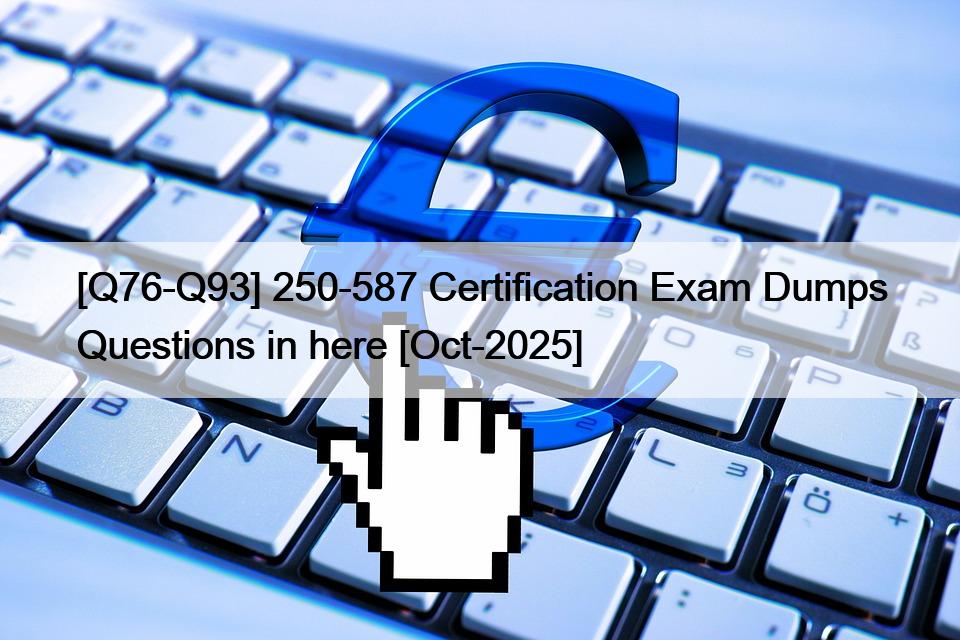 [Q76-Q93] 250-587 Certification Exam Dumps Questions in here [Oct-2025]