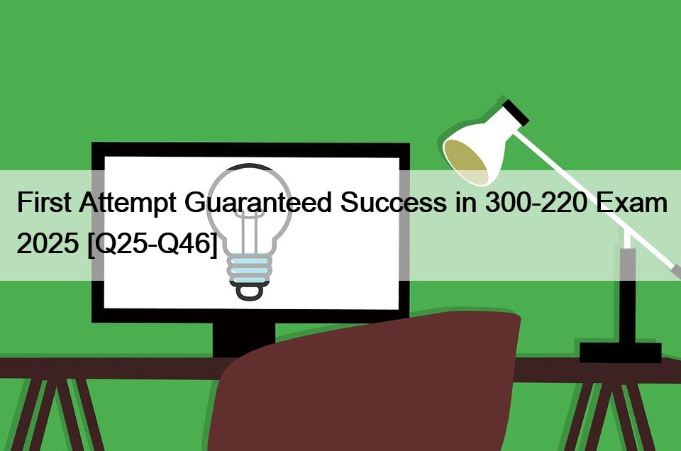 First Attempt Guaranteed Success in 300-220 Exam 2025 [Q25-Q46]