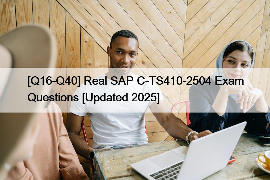 [Q16-Q40] Real SAP C-TS410-2504 Exam Questions [Updated 2025]