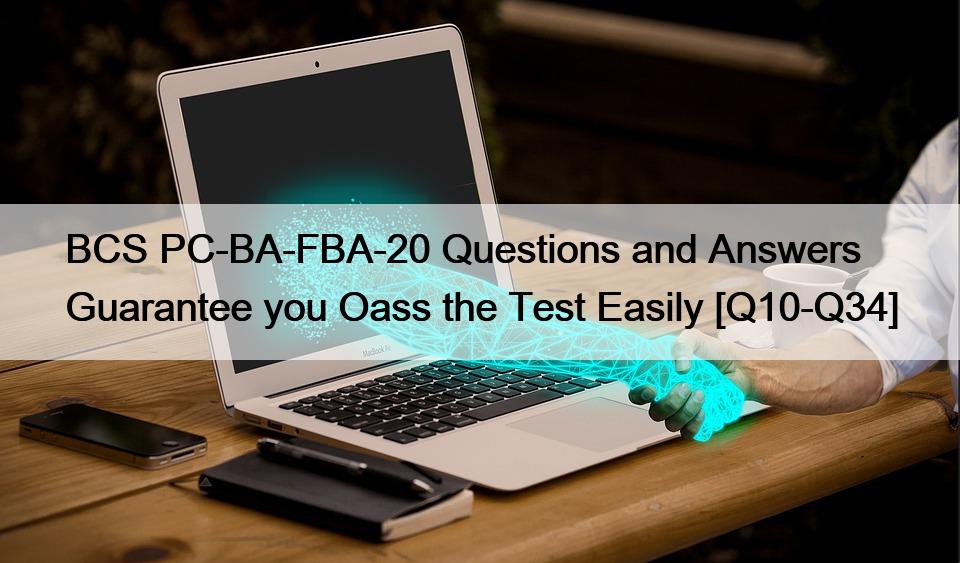 BCS PC-BA-FBA-20 Questions and Answers Guarantee you Oass the Test Easily [Q10-Q34]