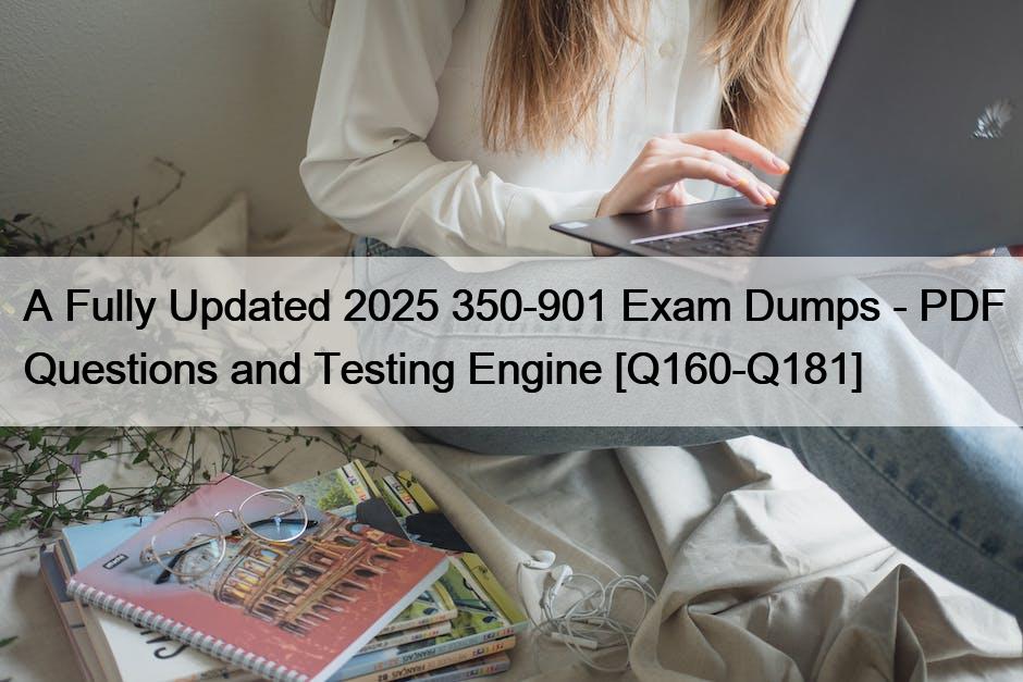 A Fully Updated 2025 350-901 Exam Dumps – PDF Questions and Testing Engine [Q160-Q181]