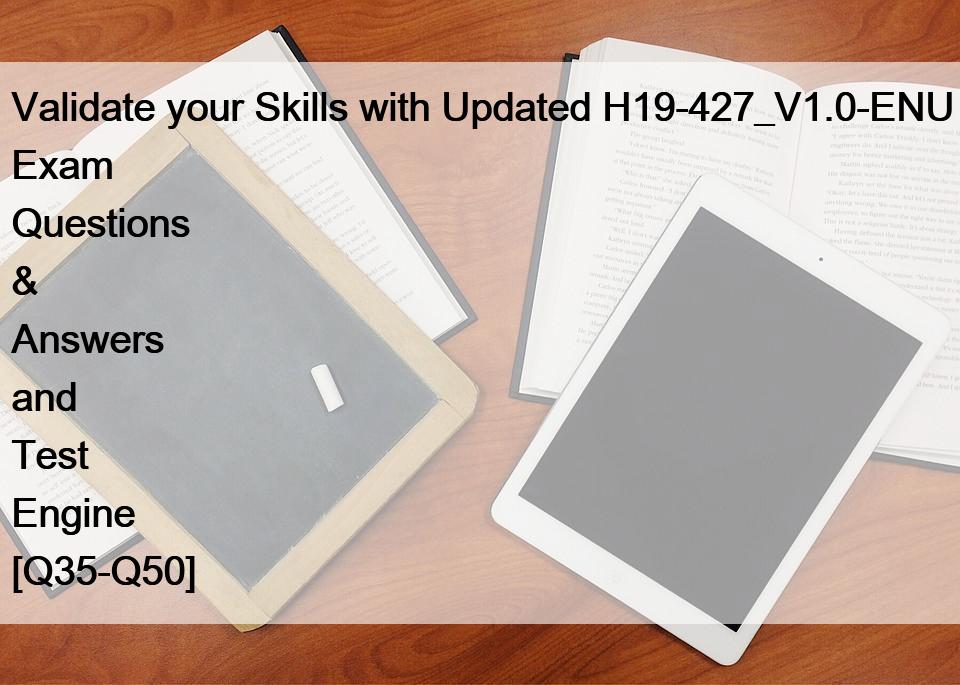 Validate your Skills with Updated H19-427_V1.0-ENU Exam Questions & Answers and Test Engine [Q35-Q50]