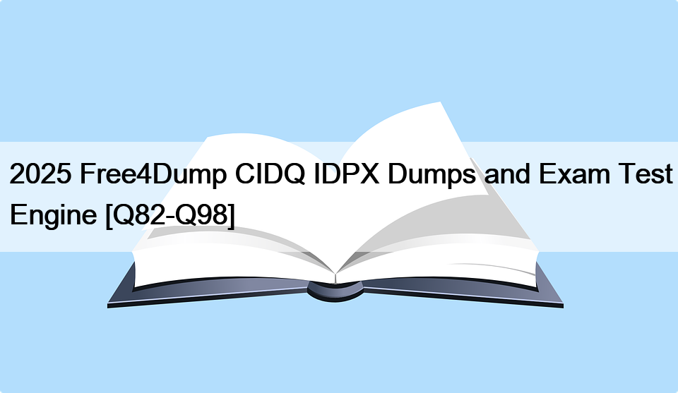 2025 Free4Dump CIDQ IDPX Dumps and Exam Test Engine [Q82-Q98]