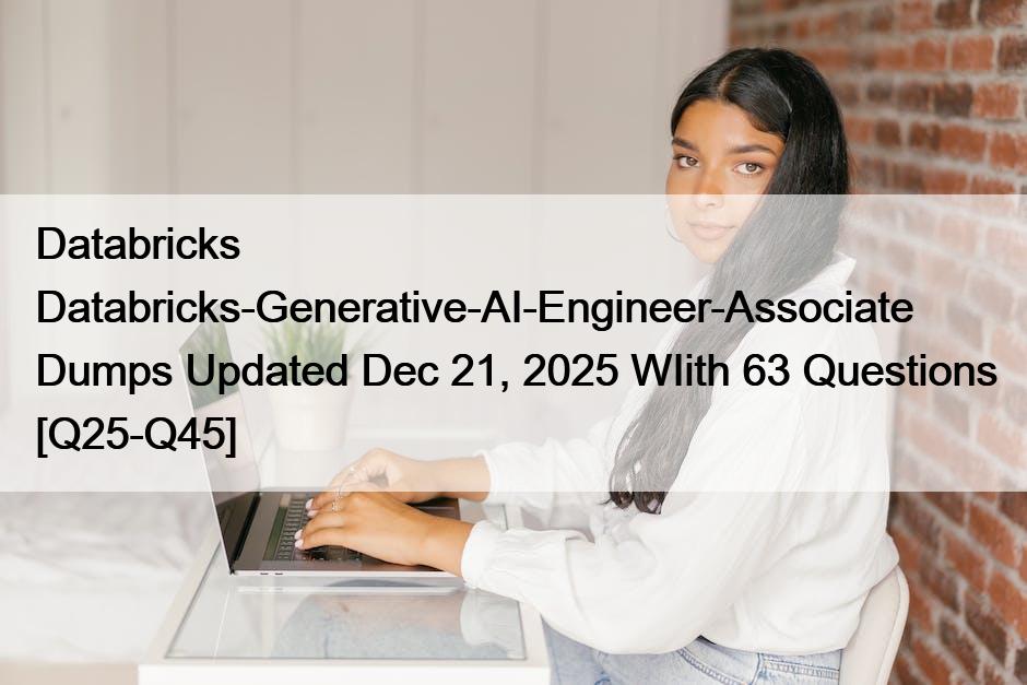Databricks Databricks-Generative-AI-Engineer-Associate Dumps Updated Dec 21, 2025 WIith 63 Questions [Q25-Q45]