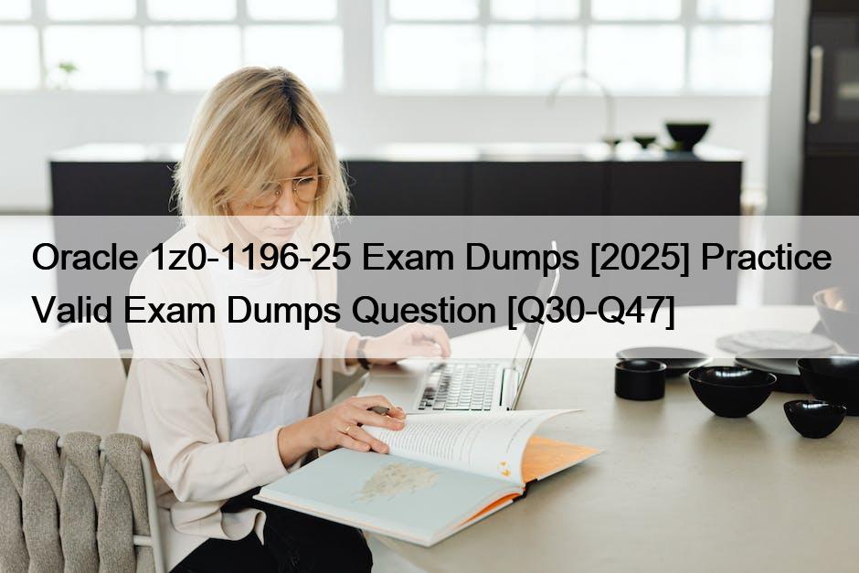 Oracle 1z0-1196-25 Exam Dumps [2025] Practice Valid Exam Dumps Question [Q30-Q47]