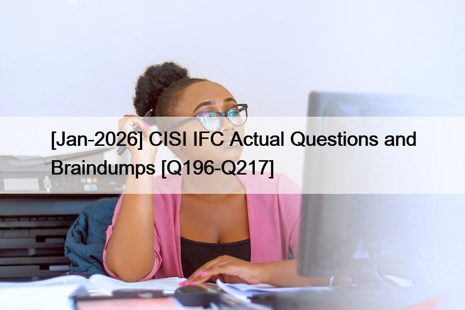 [Jan-2026] CISI IFC Actual Questions and Braindumps [Q196-Q217]