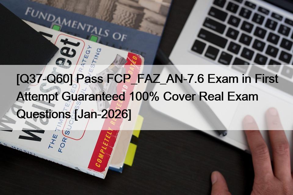 [Q37-Q60] Pass FCP_FAZ_AN-7.6 Exam in First Attempt Guaranteed 100% Cover Real Exam Questions [Jan-2026]