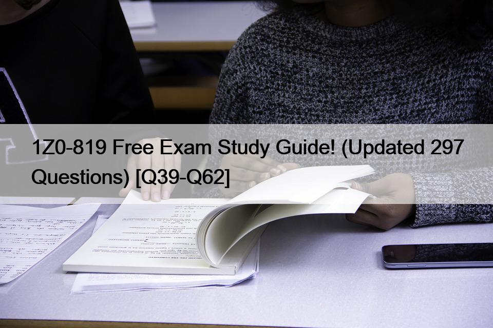 1Z0-819 Free Exam Study Guide! (Updated 297 Questions) [Q39-Q62]
