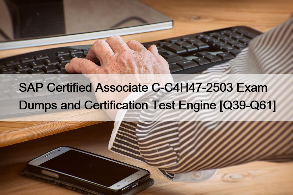 SAP Certified Associate C-C4H47-2503 Exam Dumps and Certification Test Engine [Q39-Q61]