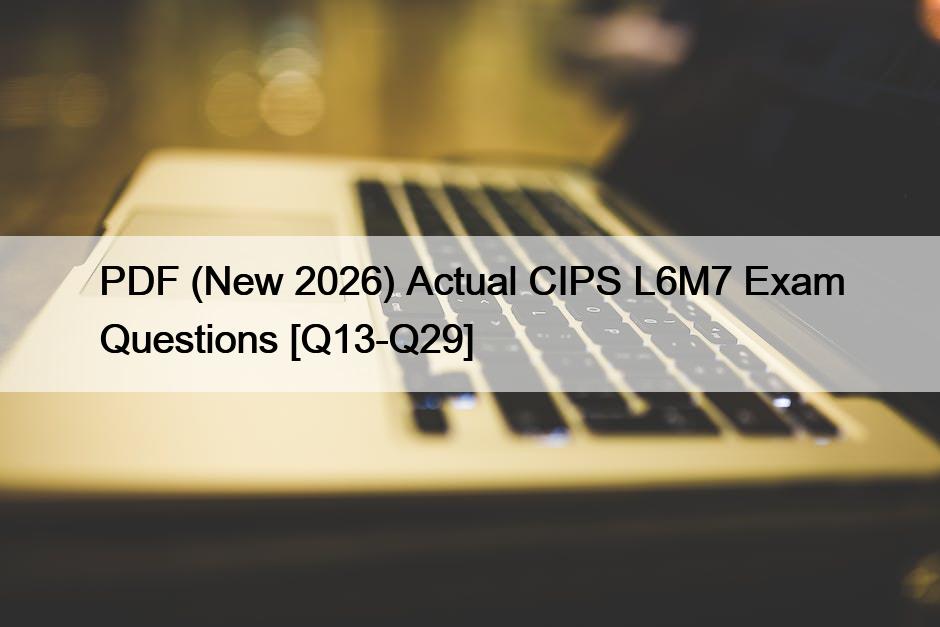 PDF (New 2026) Actual CIPS L6M7 Exam Questions [Q13-Q29]
