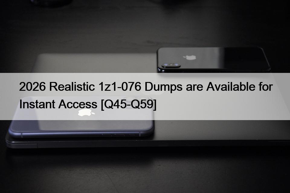 2026 Realistic 1z1-076 Dumps are Available for Instant Access [Q45-Q59]