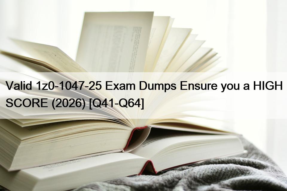Valid 1z0-1047-25 Exam Dumps Ensure you a HIGH SCORE (2026) [Q41-Q64]