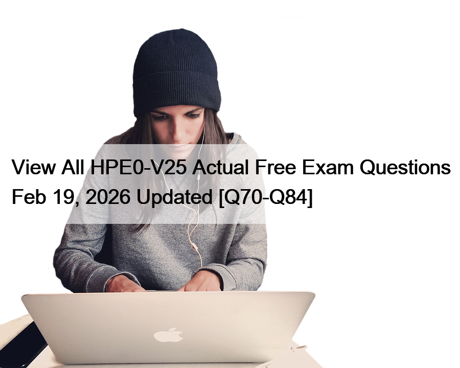 View All HPE0-V25 Actual Free Exam Questions Feb 19, 2026 Updated [Q70-Q84]