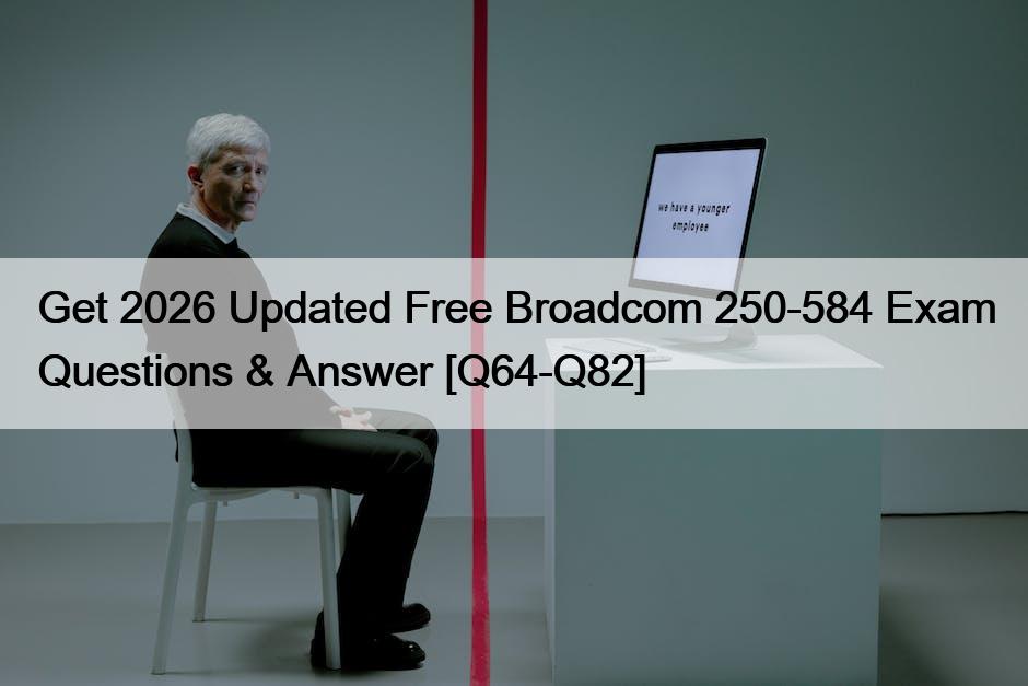 Get 2026 Updated Free Broadcom 250-584 Exam Questions & Answer [Q64-Q82]