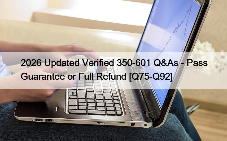 2026 Updated Verified 350-601 Q&As – Pass Guarantee or Full Refund [Q75-Q92]