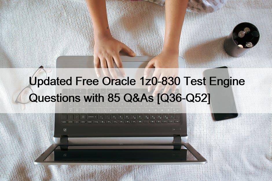 Updated Free Oracle 1z0-830 Test Engine Questions with 85 Q&As [Q36-Q52]