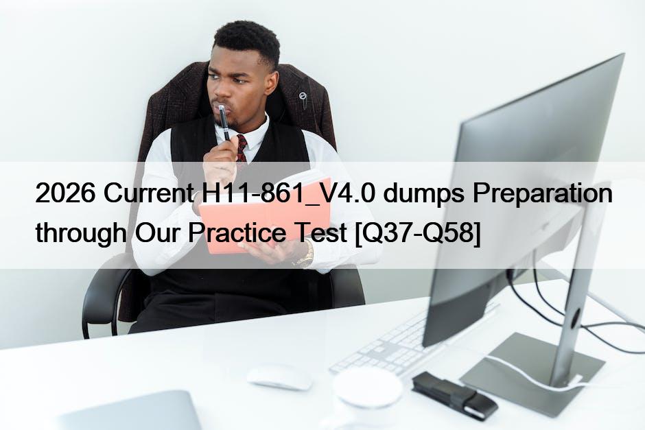 2026 Current H11-861_V4.0 dumps Preparation through Our Practice Test [Q37-Q58]