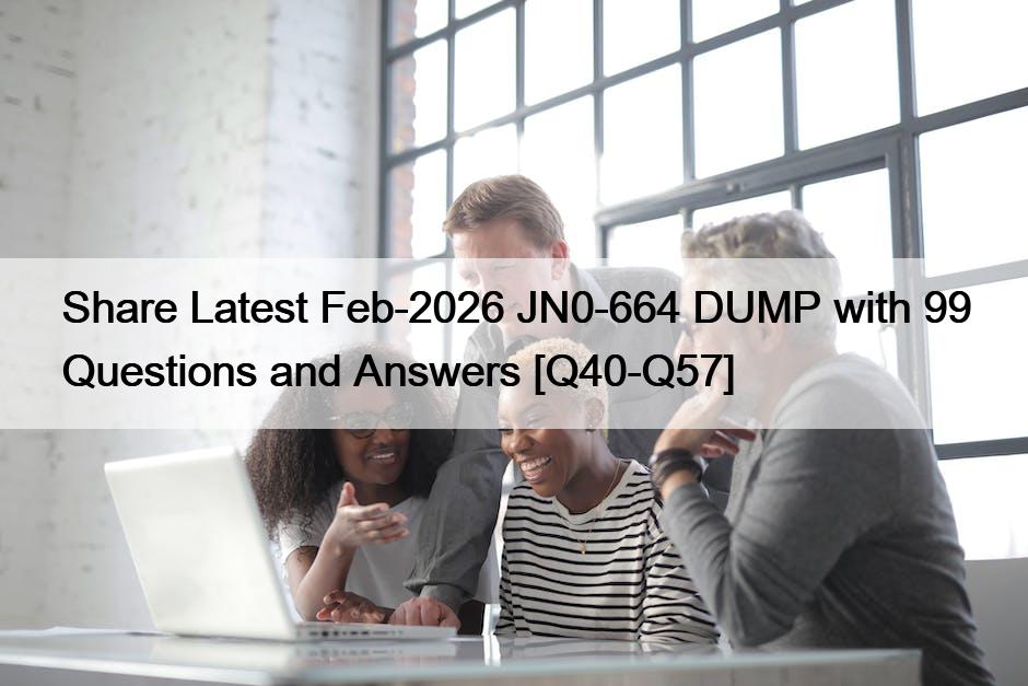 Share Latest Feb-2026 JN0-664 DUMP with 99 Questions and Answers [Q40-Q57]